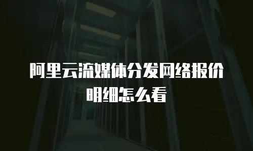 阿里云流媒体分发网络报价明细怎么看