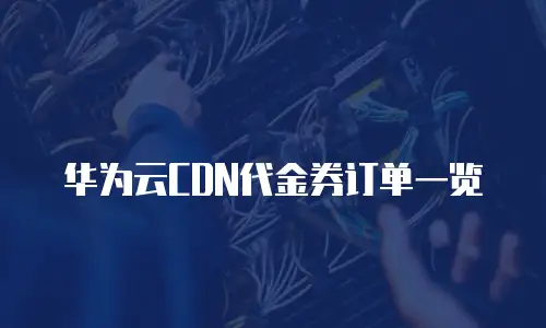 华为云CDN代金券订单一览