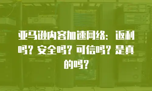 亚马逊内容加速网络：返利吗？安全吗？可信吗？是真的吗？
