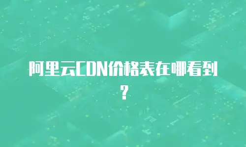 阿里云CDN价格表在哪看到？