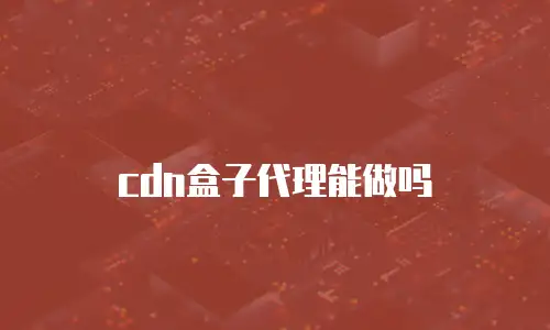 cdn盒子代理能做吗