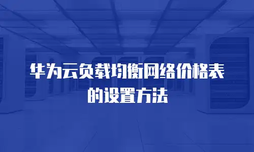 华为云负载均衡网络价格表的设置方法