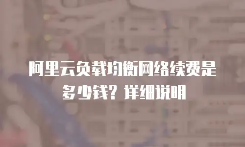  阿里云负载均衡网络续费是多少钱？详细说明 