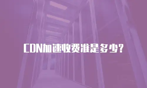 CDN加速收费准是多少？ 