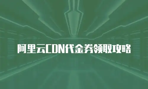 阿里云CDN代金券领取攻略