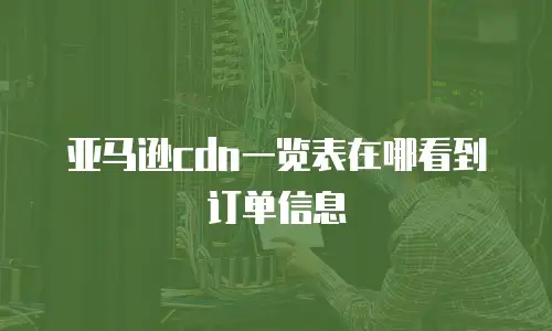 亚马逊cdn一览表在哪看到订单信息