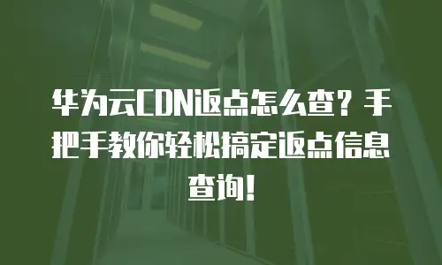 华为云CDN返点怎么查？手把手教你轻松搞定返点信息查询！