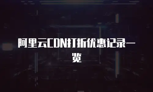 阿里云CDN打折优惠记录一览