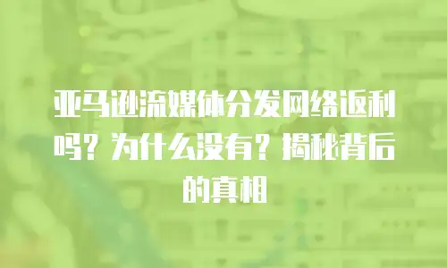 亚马逊流媒体分发网络返利吗？为什么没有？揭秘背后的真相