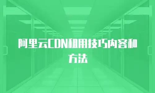 阿里云CDN租用技巧内容和方法