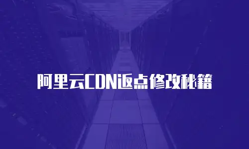 阿里云CDN返点修改秘籍