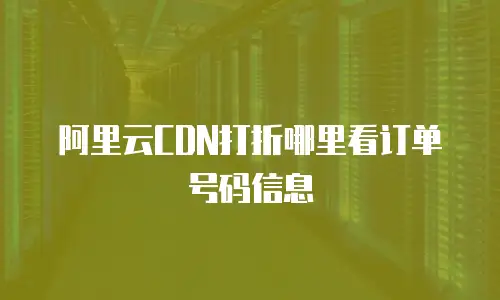 阿里云CDN打折哪里看订单号码信息