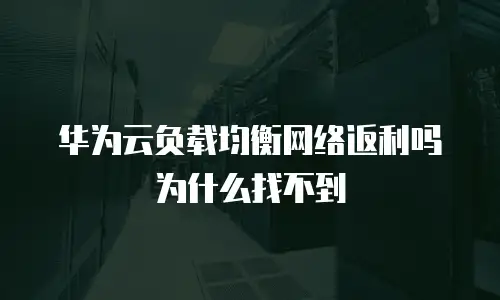 华为云负载均衡网络返利吗为什么找不到