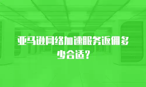 亚马逊网络加速服务返佣多少合适？