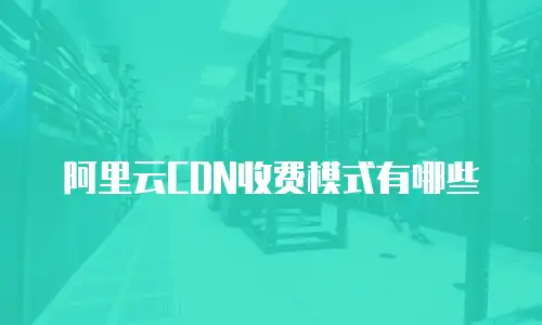 阿里云CDN收费模式有哪些