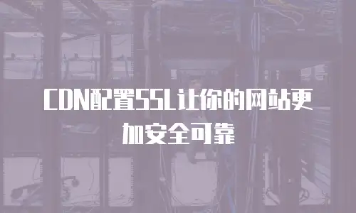 CDN配置SSL让你的网站更加安全可靠