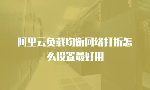 阿里云负载均衡网络打折怎么设置最好用