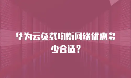 华为云负载均衡网络优惠多少合适？