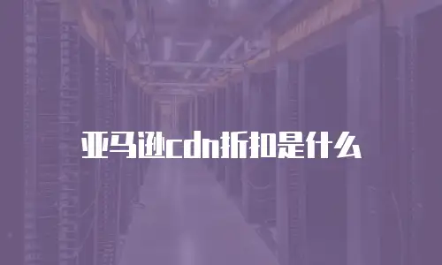 亚马逊cdn折扣是什么