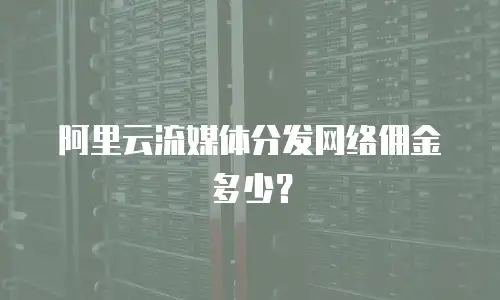 阿里云流媒体分发网络佣金多少？