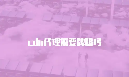 cdn代理需要牌照吗
