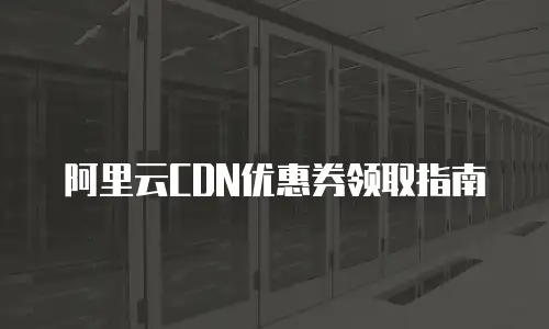 阿里云CDN优惠券领取指南
