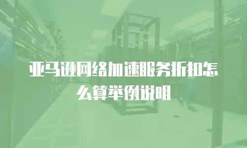 亚马逊网络加速服务折扣怎么算举例说明