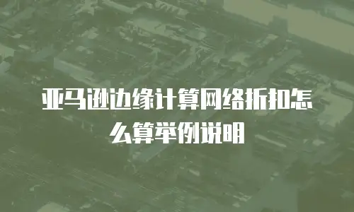 亚马逊边缘计算网络折扣怎么算举例说明