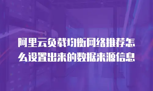 阿里云负载均衡网络推荐怎么设置出来的数据来源信息