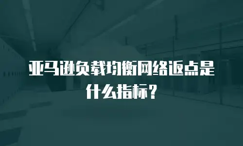 亚马逊负载均衡网络返点是什么指标？