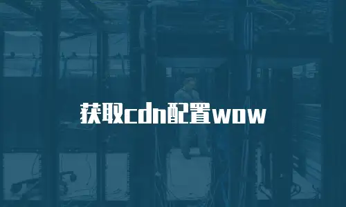 获取cdn配置wow
