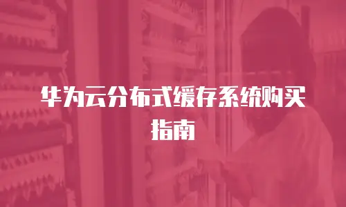 华为云分布式缓存系统购买指南