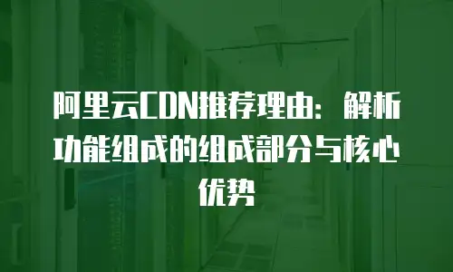 阿里云CDN推荐理由：解析功能组成的组成部分与核心优势
