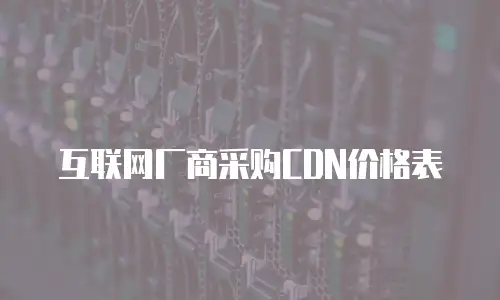 互联网厂商采购CDN价格表