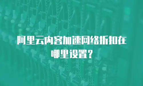 阿里云内容加速网络折扣在哪里设置？
