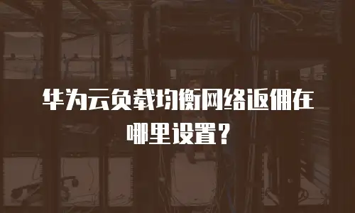 华为云负载均衡网络返佣在哪里设置？
