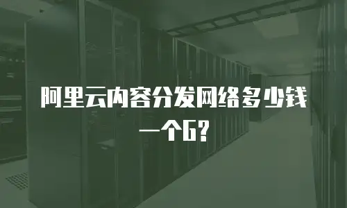 阿里云内容分发网络多少钱一个G?