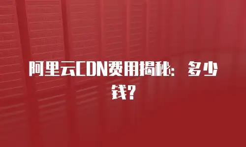 阿里云CDN费用揭秘：多少钱？