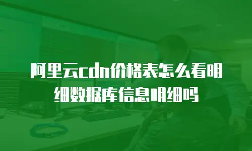 阿里云cdn价格表怎么看明细数据库信息明细吗