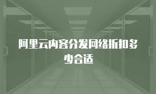 阿里云内容分发网络折扣多少合适