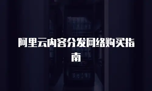 阿里云内容分发网络购买指南