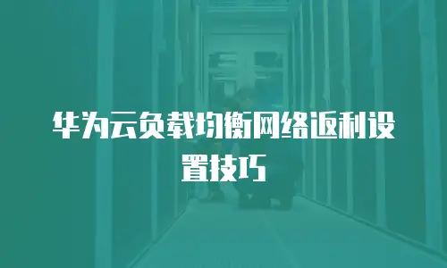 华为云负载均衡网络返利设置技巧