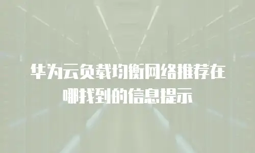 华为云负载均衡网络推荐在哪找到的信息提示