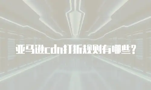 亚马逊cdn打折规则有哪些?