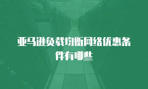 亚马逊负载均衡网络优惠条件有哪些