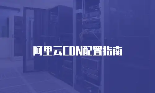 阿里云CDN配置指南