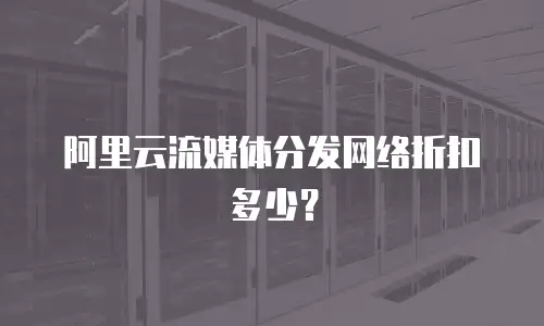 阿里云流媒体分发网络折扣多少？