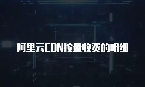 阿里云CDN按量收费的明细