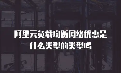 阿里云负载均衡网络优惠是什么类型的类型吗