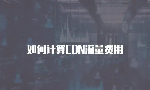 如何计算CDN流量费用